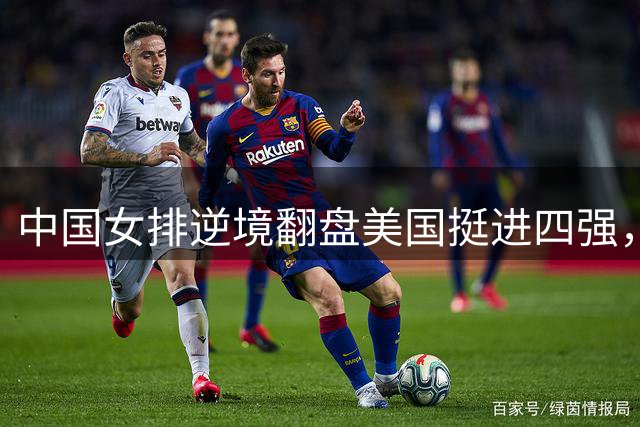 中国女排逆境翻盘美国挺进四强，球员评分揭晓强弱分明